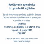 Zaradi strokovnega srečanja z občnim zborom Društva bibliotekarjev Primorske in Notranjske Cerknica 2015 bodo knjižnice v Cerknici, na Rakeku in v Starem trgu v petek, 5. junija 2015 ZAPRTE.