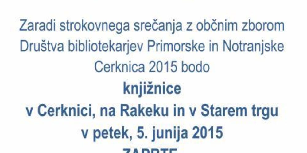Zaradi strokovnega srečanja z občnim zborom Društva bibliotekarjev Primorske in Notranjske Cerknica 2015 bodo knjižnice v Cerknici, na Rakeku in v Starem trgu v petek, 5. junija 2015 ZAPRTE.