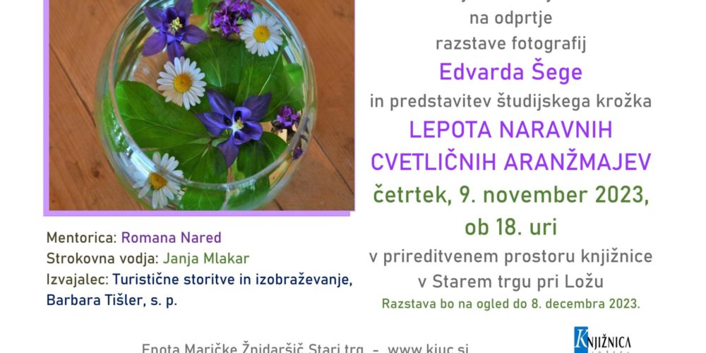 Edvard Šega: Lepota naravnih cvetličnih aranžmajev – odprtje razstave fotografij in predstavitev  študijskega krožka